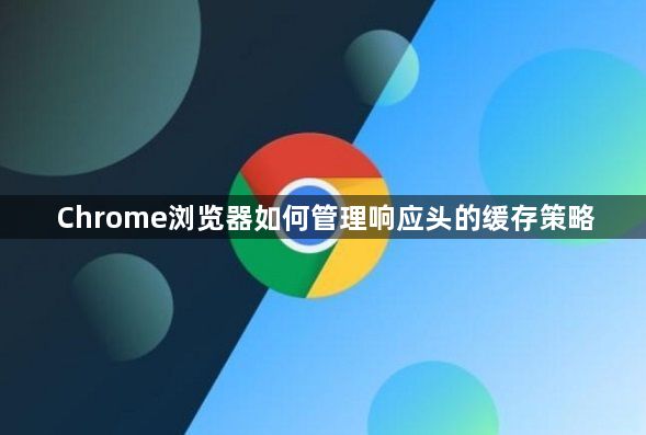 Chrome浏览器如何管理响应头的缓存策略1