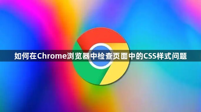 如何在Chrome浏览器中检查页面中的CSS样式问题1