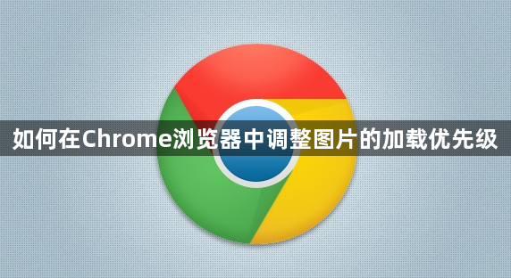 如何在Chrome浏览器中调整图片的加载优先级1