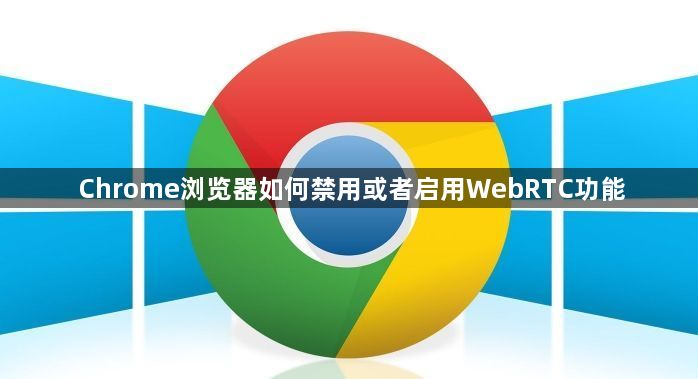 Chrome浏览器如何禁用或者启用WebRTC功能1