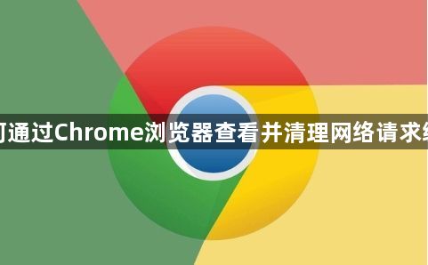 如何通过Chrome浏览器查看并清理网络请求缓存1