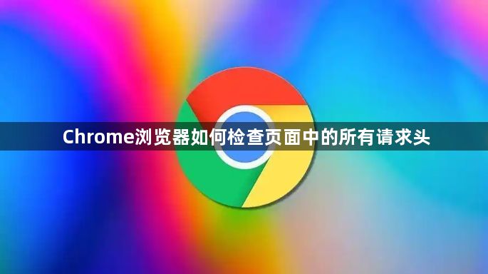 Chrome浏览器如何检查页面中的所有请求头1