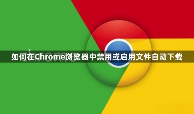 如何在Chrome浏览器中禁用或启用文件自动下载1