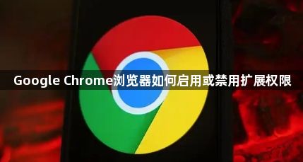 Google Chrome浏览器如何启用或禁用扩展权限1