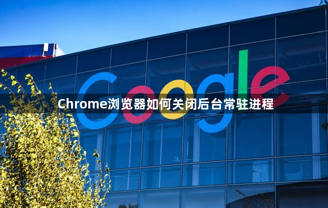 Chrome浏览器如何关闭后台常驻进程1