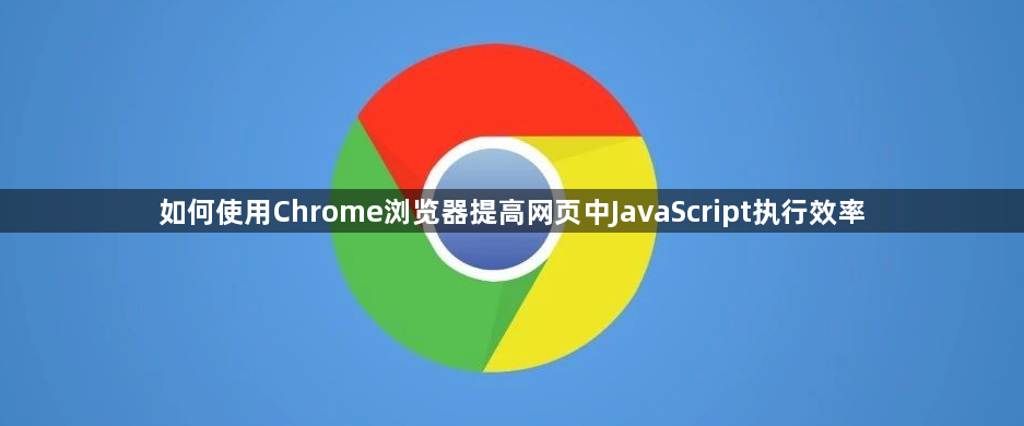 如何使用Chrome浏览器提高网页中JavaScript执行效率1