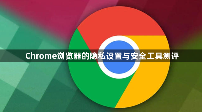 Chrome浏览器的隐私设置与安全工具测评1