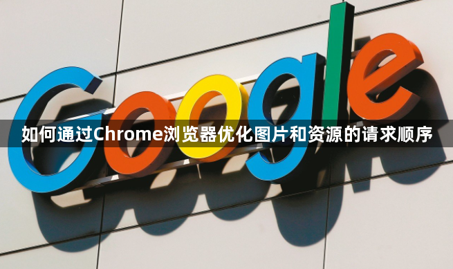 如何通过Chrome浏览器优化图片和资源的请求顺序1