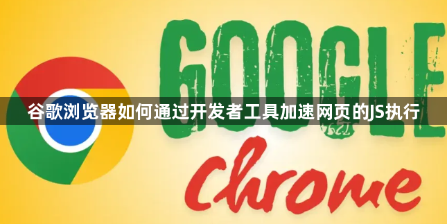 谷歌浏览器如何通过开发者工具加速网页的JS执行1