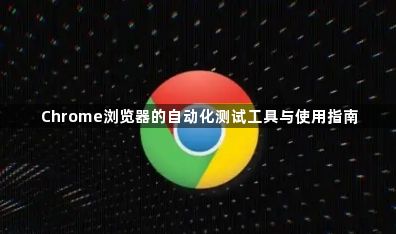Chrome浏览器的自动化测试工具与使用指南1