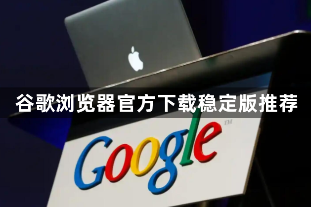 谷歌浏览器官方下载稳定版推荐1