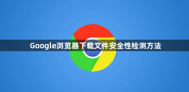 Google浏览器下载文件安全性检测方法1