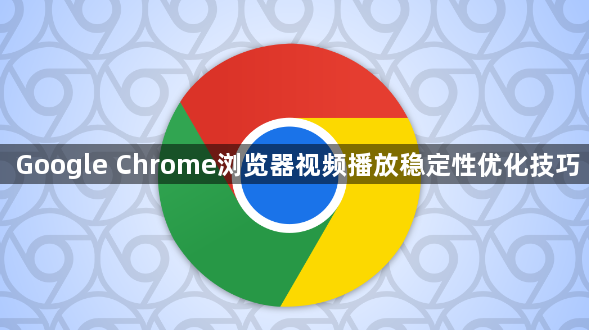 Google Chrome浏览器视频播放稳定性优化技巧1