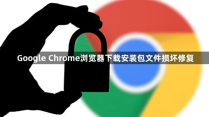 Google Chrome浏览器下载安装包文件损坏修复1