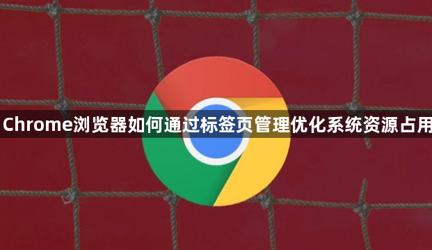 Chrome浏览器如何通过标签页管理优化系统资源占用1
