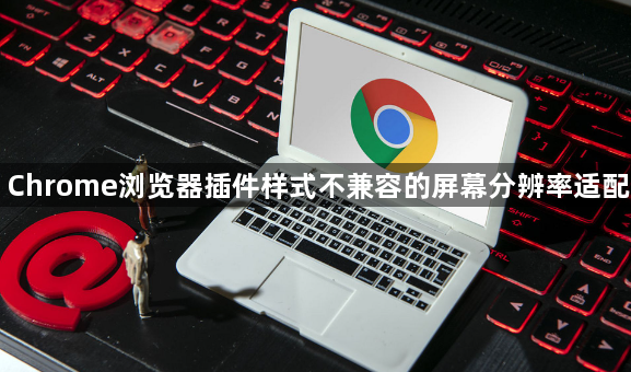 Chrome浏览器插件样式不兼容的屏幕分辨率适配1
