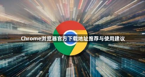 Chrome浏览器官方下载地址推荐与使用建议1