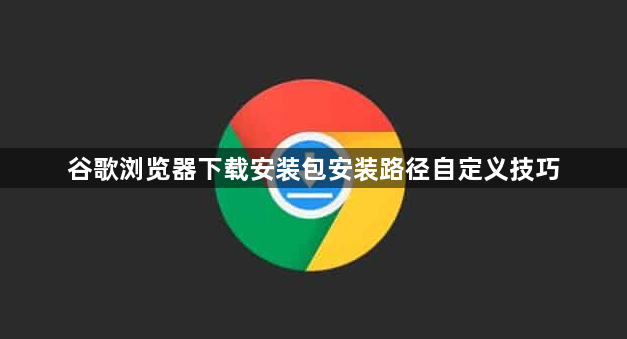 谷歌浏览器下载安装包安装路径自定义技巧1