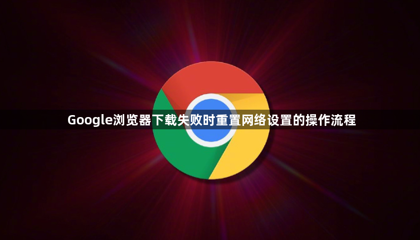 Google浏览器下载失败时重置网络设置的操作流程1