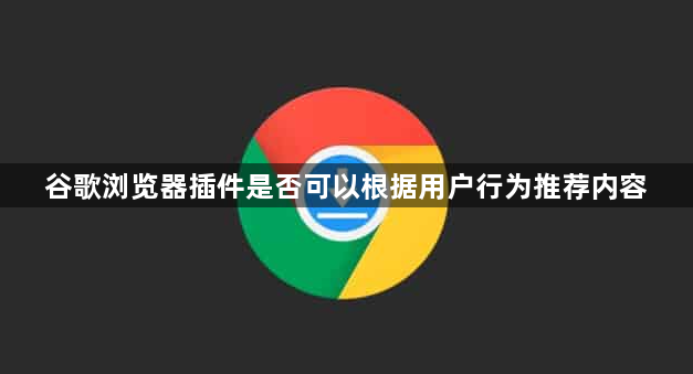 谷歌浏览器插件是否可以根据用户行为推荐内容1