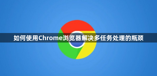 如何使用Chrome浏览器解决多任务处理的瓶颈1