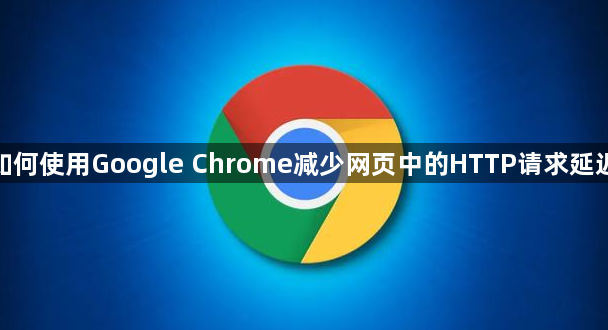 如何使用Google Chrome减少网页中的HTTP请求延迟1
