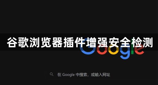 谷歌浏览器插件增强安全检测1