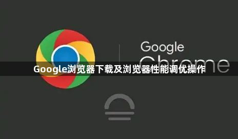 Google浏览器下载及浏览器性能调优操作1