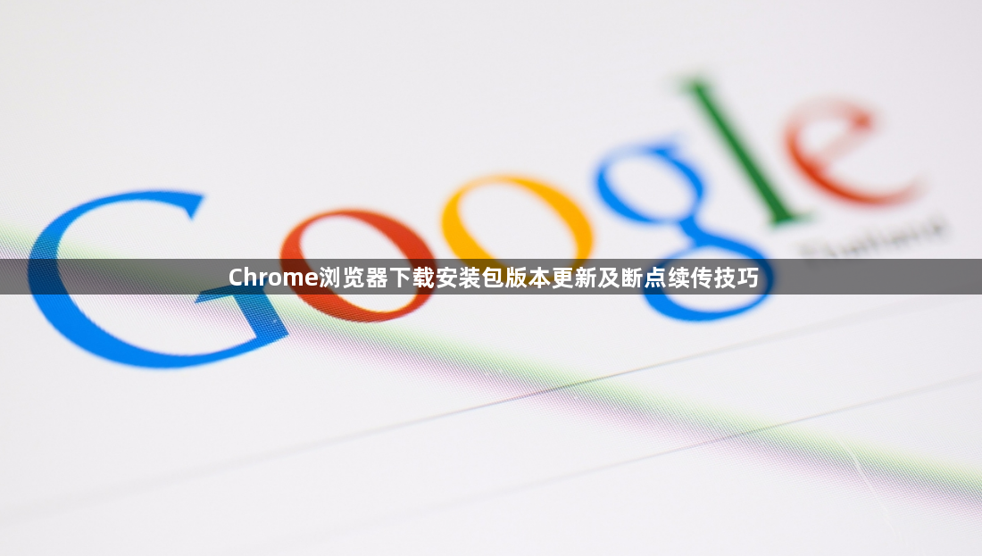 Chrome浏览器下载安装包版本更新及断点续传技巧1