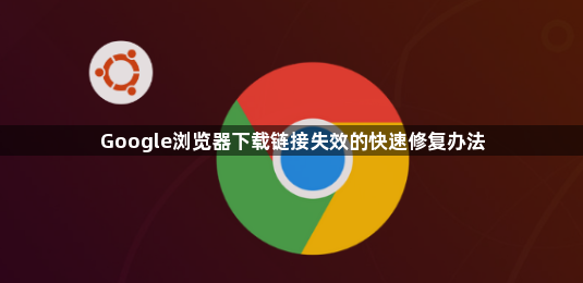 Google浏览器下载链接失效的快速修复办法1