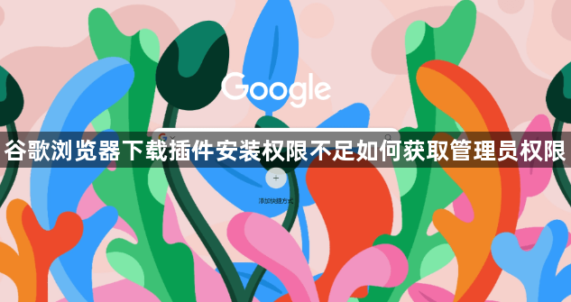 谷歌浏览器下载插件安装权限不足如何获取管理员权限1