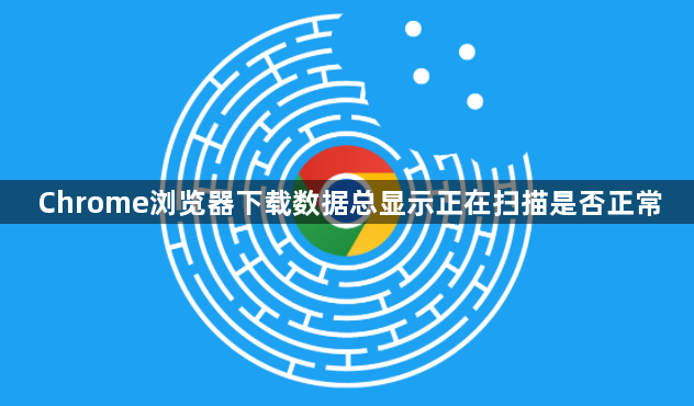 Chrome浏览器下载数据总显示正在扫描是否正常1