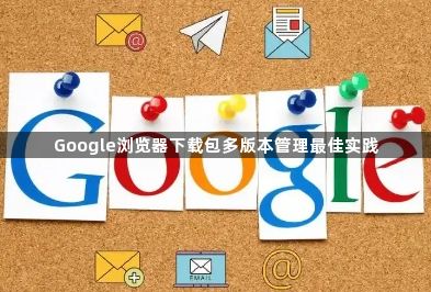Google浏览器下载包多版本管理最佳实践1