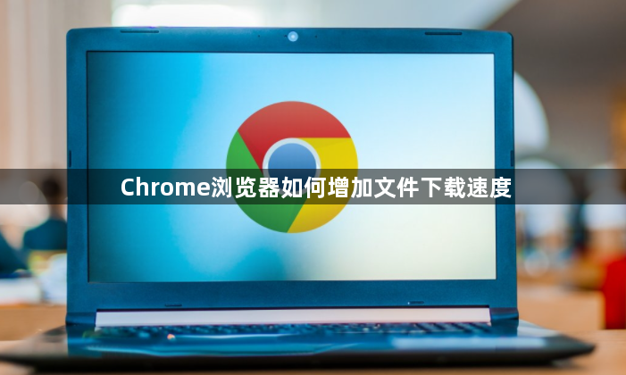 Chrome浏览器如何增加文件下载速度1