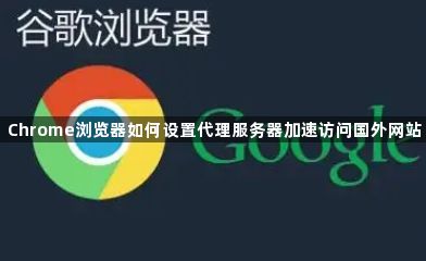 Chrome浏览器如何设置代理服务器加速访问国外网站1