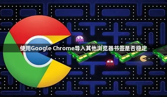 使用Google Chrome导入其他浏览器书签是否稳定1