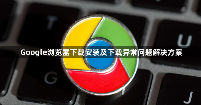 Google浏览器下载安装及下载异常问题解决方案1