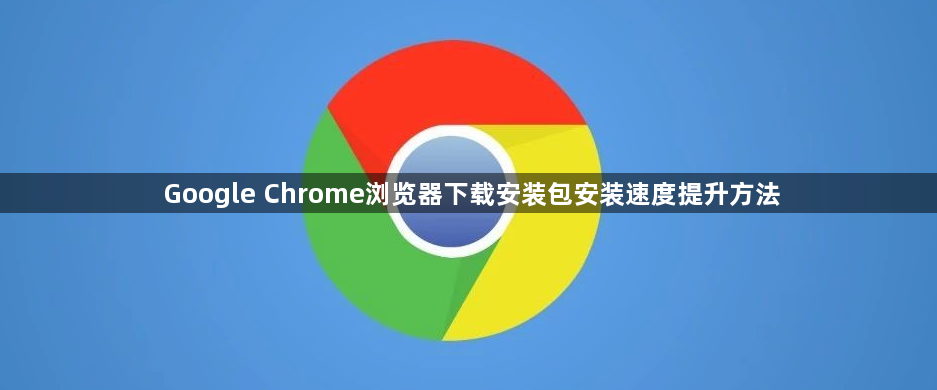 Google Chrome浏览器下载安装包安装速度提升方法1