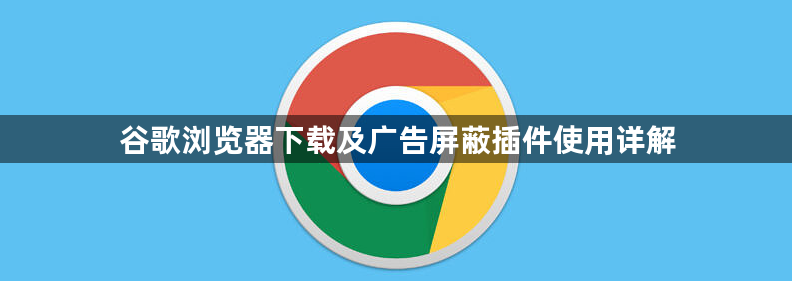 谷歌浏览器下载及广告屏蔽插件使用详解1