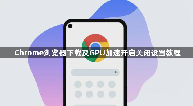 Chrome浏览器下载及GPU加速开启关闭设置教程1