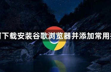 如何下载安装谷歌浏览器并添加常用扩展1