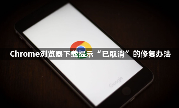 Chrome浏览器下载提示“已取消”的修复办法1