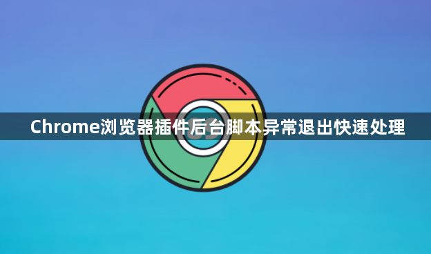 Chrome浏览器插件后台脚本异常退出快速处理1