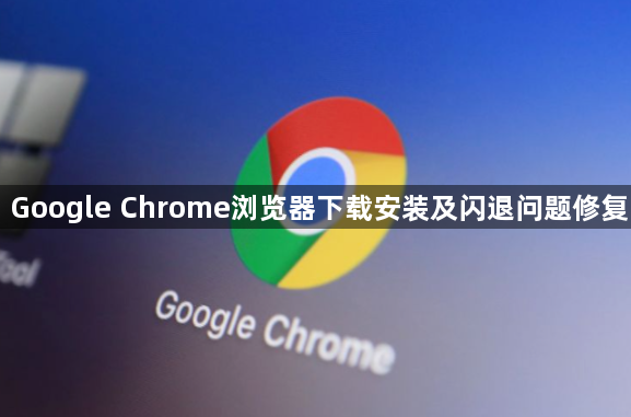 Google Chrome浏览器下载安装及闪退问题修复1