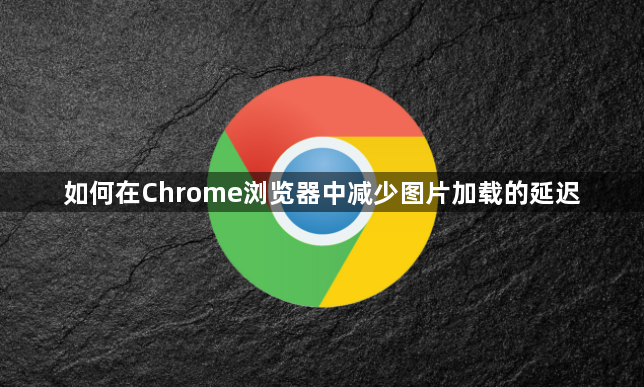 如何在Chrome浏览器中减少图片加载的延迟1