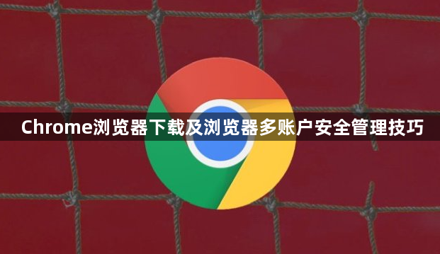 Chrome浏览器下载及浏览器多账户安全管理技巧1