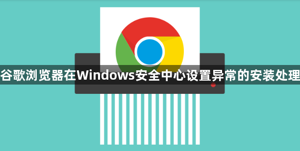 谷歌浏览器在Windows安全中心设置异常的安装处理1