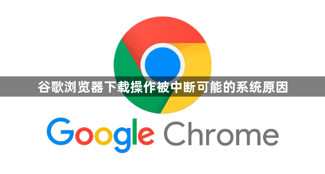 谷歌浏览器下载操作被中断可能的系统原因1