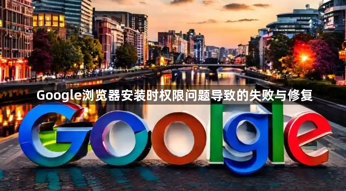 Google浏览器安装时权限问题导致的失败与修复1