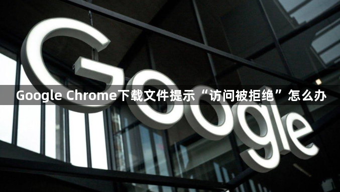 Google Chrome下载文件提示“访问被拒绝”怎么办1